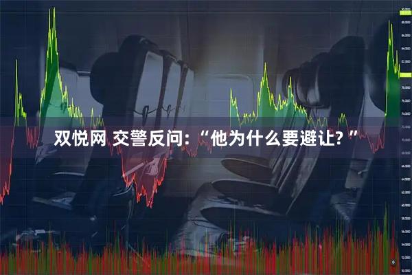 双悦网 交警反问: “他为什么要避让? ”