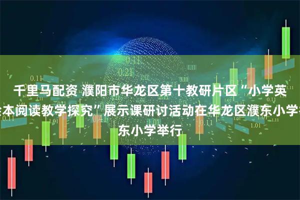 千里马配资 濮阳市华龙区第十教研片区“小学英语绘本阅读教学探究”展示课研讨活动在华龙区濮东小学举行