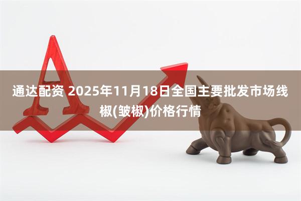 通达配资 2025年11月18日全国主要批发市场线椒(皱椒)价格行情