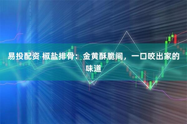 易投配资 椒盐排骨：金黄酥脆间，一口咬出家的味道