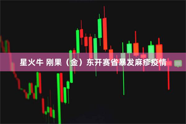 星火牛 刚果（金）东开赛省暴发麻疹疫情